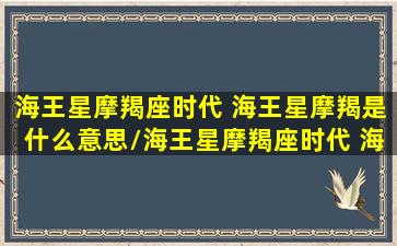 海王星摩羯座时代 海王星摩羯是什么意思/海王星摩羯座时代 海王星摩羯是什么意思-我的网站